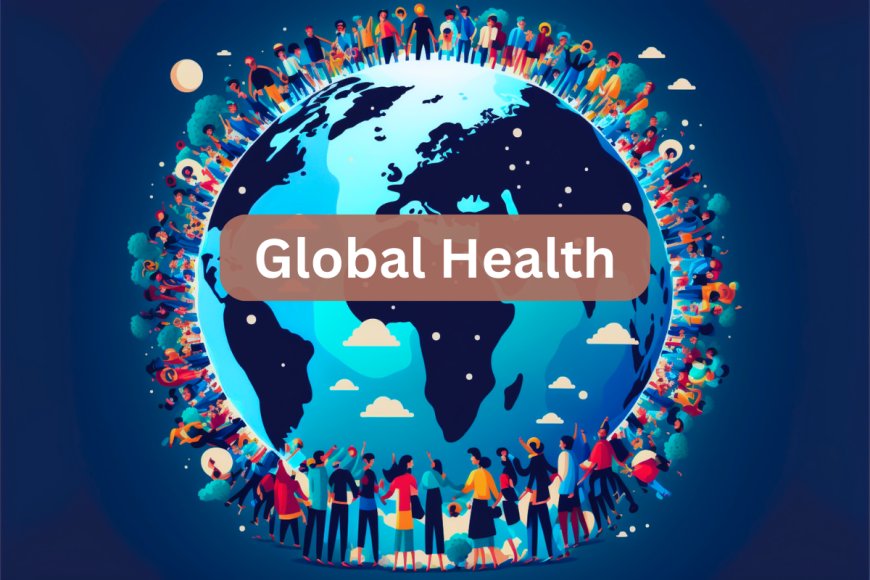 Global Health: Paving the Path to a Healthier World