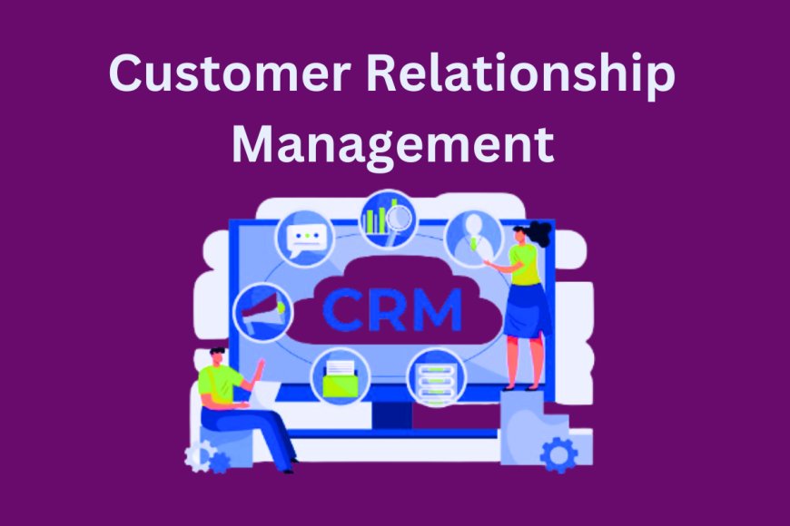 Customer Relationship Management: Nurturing Business Connections